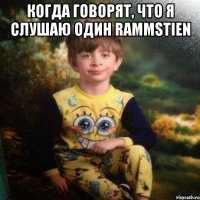 Когда говорят, что я слушаю один Rammstien 