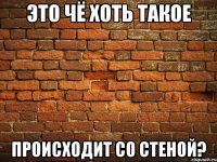 это чё хоть такое происходит со стеной?