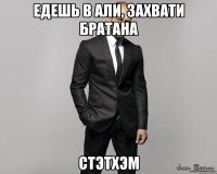 Едешь в Али, захвати братана Стэтхэм