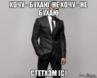 Хочу - бухаю, не хочу - не бухаю Стетхэм (с)