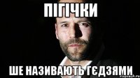 пігічки ше називають гєдзями