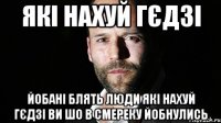 які нахуй гєдзі йобані блять люди які нахуй гєдзі ви шо в смереку йобнулись
