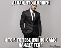 делай, что должен и то, что тебе нужно, само найдет тебя