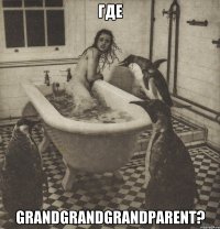 Где GrandGrandGrandParent?