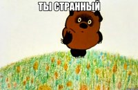 Ты странный 