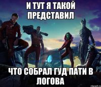 И тут я такой представил что собрал гуд пати в логова