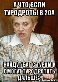 А что, если туродроты в 20а найдут баг с туром и смогут туродротить дальше?