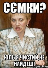 Сємки? Юль я чистий,не найдеш!