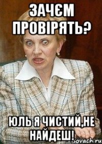 зачєм провірять? Юль я чистий,не найдеш!