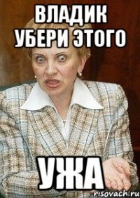 Владик убери этого УЖА