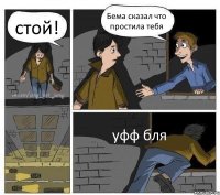 стой! Бема сказал что простила тебя уфф бля