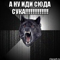 а ну иди сюда сука!!!!!!!!!!!!! 