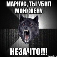 Маркус, ты убил мою жену НЕЗАЧТО!!!