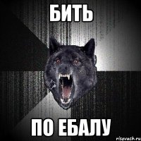 бить по ебалу