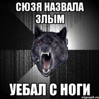 СЮЗЯ НАЗВАЛА ЗЛЫМ УЕБАЛ С НОГИ