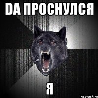 DA Проснулся Я