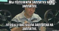 мы положили заплатку на заплатку, чтобы у вас была заплатка на заплатке.