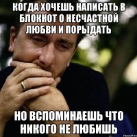 Когда хочешь написать в блокнот о несчастной любви и порыдать Но вспоминаешь что никого не любишь