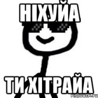 ніхуйа ти хітрайа