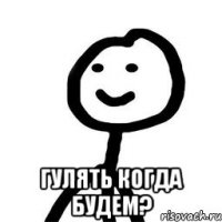  Гулять когда будем?