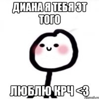 Диана я тебя эт того ЛЮБЛЮ крч <3