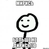 Мирись Больше не дирись))0