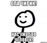 Опа чирик! Нас уже 500 человек!