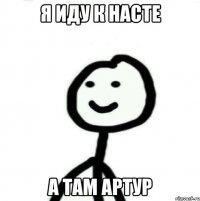 я иду к насте а там артур