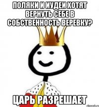 Поляки и иудеи хотят вернуть себе в собственность веревку? Царь разрешает