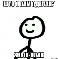 Што я вам сделал? Хнык-плак