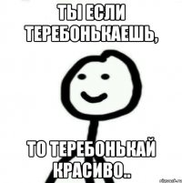 Ты если теребонькаешь, то теребонькай красиво..