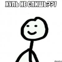 хуль не спишь??7 