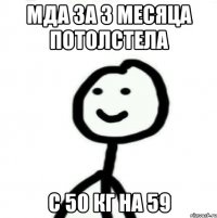 мда за 3 месяца потолстела с 50 кг на 59