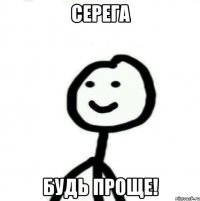 Серега будь проще!