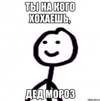 Ты на кого хохаешь, Дед Мороз