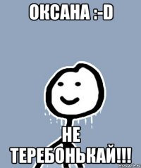 ОКСАНА :-D НЕ ТЕРЕБОНЬКАЙ!!!