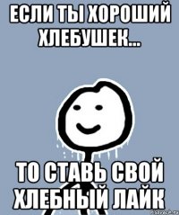 Если ты хороший хлебушек... То ставь свой ХлЕбНыЙ лАйк