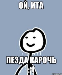 ОЙ, ИТА ПЕЗДА КАРОЧЬ :-(