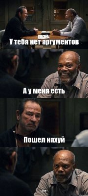 У тебя нет аргументов А у меня есть Пошел нахуй ...