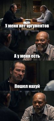 У меня нет аргументов А у меня есть Пошел нахуй ...