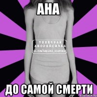 ана до самой смерти