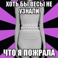 Хоть бы весы не узнали ЧТО Я ПОЖРАЛА