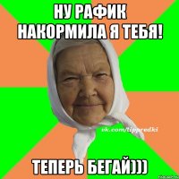 Ну рафик накормила я тебя! Теперь бегай)))