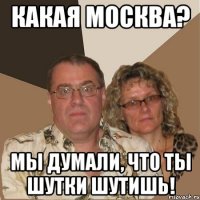 Какая Москва? Мы думали, что ты шутки шутишь!