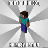 Постоянно ест, ни разу не пил