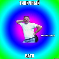 ТИПИЧНЫЙ БАТЯ