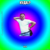 куда:? ^^