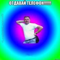 Отдавай телефон!!!!!! 