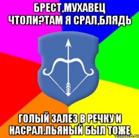 Брест,мухавец чтоли?Там я срал,блядь Голый залез в речку и насрал.Пьяный был тоже