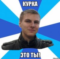 курка Это ты!